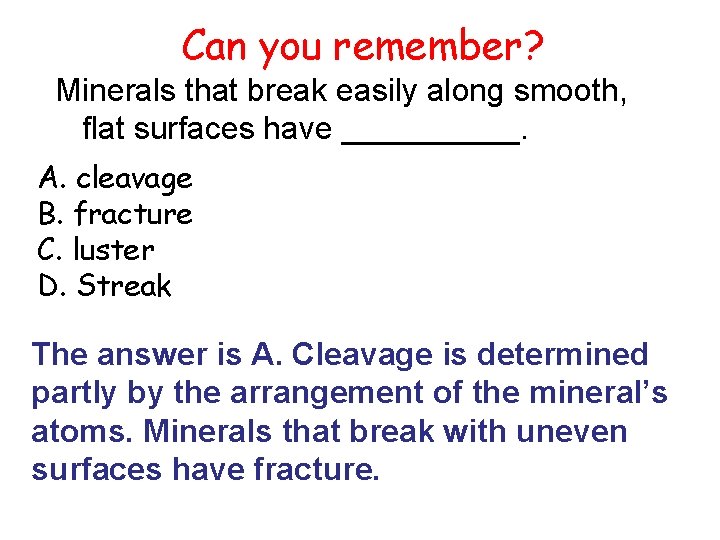 Can you remember? Minerals that break easily along smooth, flat surfaces have _____. A.