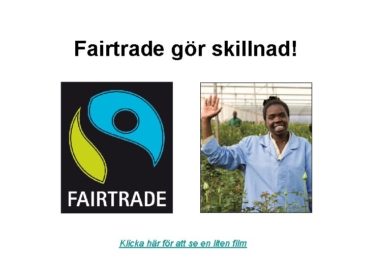 Fairtrade gör skillnad! Klicka här för att se en liten film 