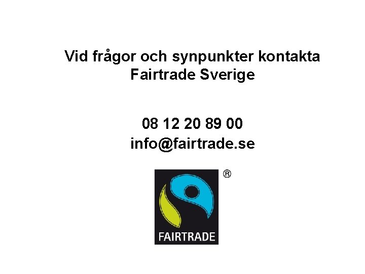 Vid frågor och synpunkter kontakta Fairtrade Sverige 08 12 20 89 00 info@fairtrade. se