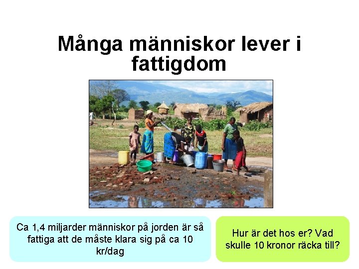 Många människor lever i fattigdom Ca 1, 4 miljarder människor på jorden är så