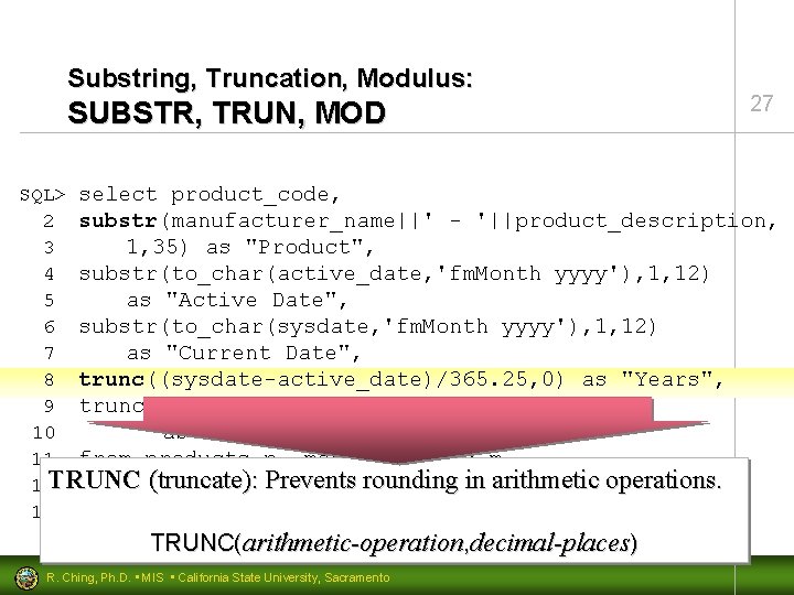 Substring, Truncation, Modulus: SUBSTR, TRUN, MOD 27 SQL> select product_code, 2 substr(manufacturer_name||' - '||product_description,