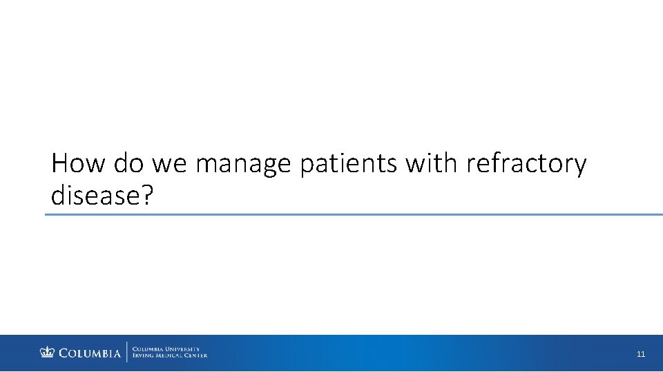 How do we manage patients with refractory disease? 11 