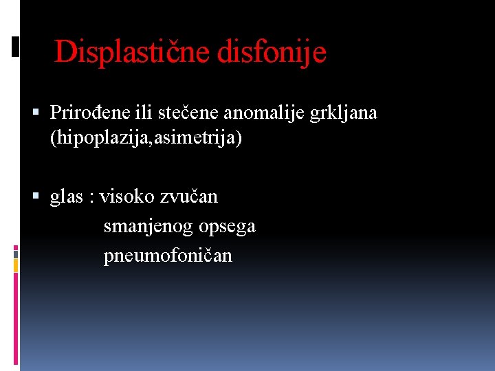 Displastične disfonije Prirođene ili stečene anomalije grkljana (hipoplazija, asimetrija) glas : visoko zvučan smanjenog