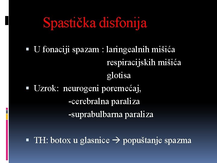 Spastička disfonija U fonaciji spazam : laringealnih mišića respiracijskih mišića glotisa Uzrok: neurogeni poremećaj,