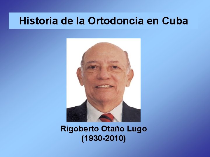 Historia de la Ortodoncia en Cuba Rigoberto Otaño Lugo (1930 -2010) 