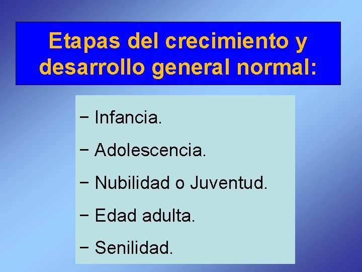 Etapas del crecimiento y desarrollo general normal: − Infancia. − Adolescencia. − Nubilidad o