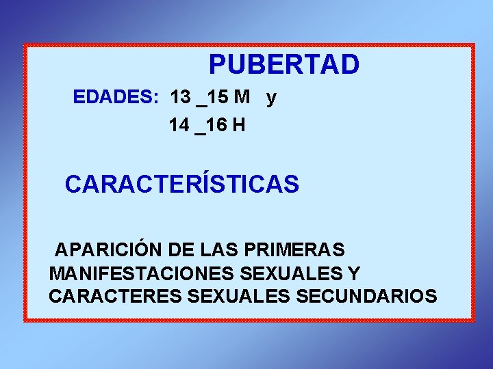  PUBERTAD EDADES: 13 _15 M y 14 _16 H CARACTERÍSTICAS APARICIÓN DE LAS