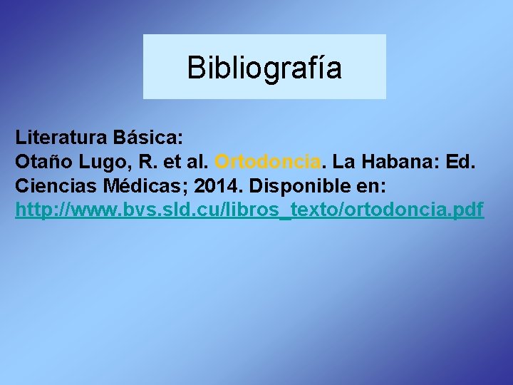 Bibliografía Literatura Básica: Otaño Lugo, R. et al. Ortodoncia. La Habana: Ed. Ciencias Médicas;