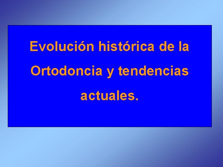 Evolución histórica de la Ortodoncia y tendencias actuales. 