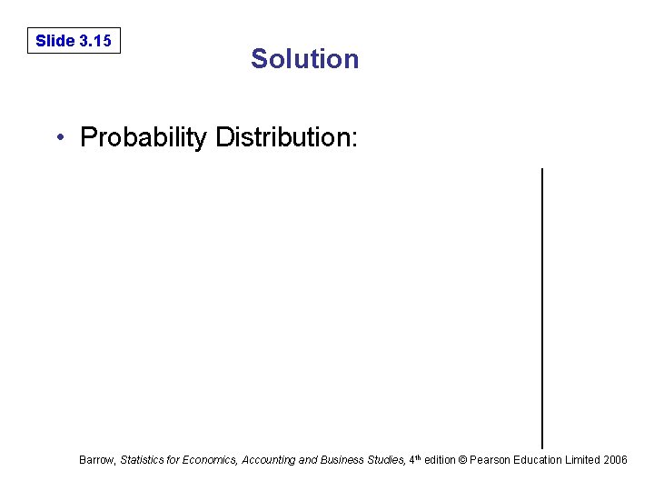 6 -15 Slide 3. 15 Solution • Probability Distribution: Barrow, Statistics for Economics, Accounting