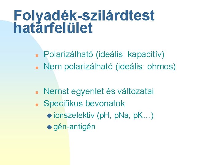 Folyadék-szilárdtest határfelület n n Polarizálható (ideális: kapacitív) Nem polarizálható (ideális: ohmos) Nernst egyenlet és