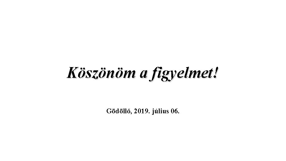 Köszönöm a figyelmet! Gödöllő, 2019. július 06. 