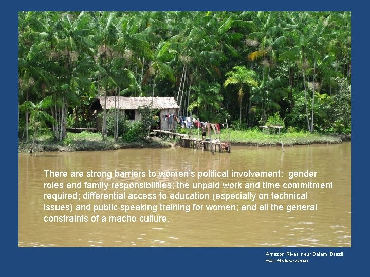 There are strong barriers to women’s political involvement: gender roles and family responsibilities; the