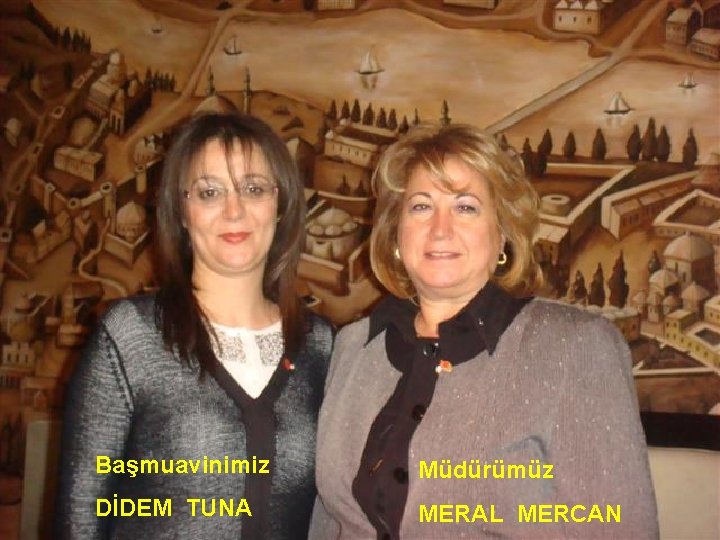 Başmuavinimiz Müdürümüz DİDEM TUNA MERAL MERCAN 