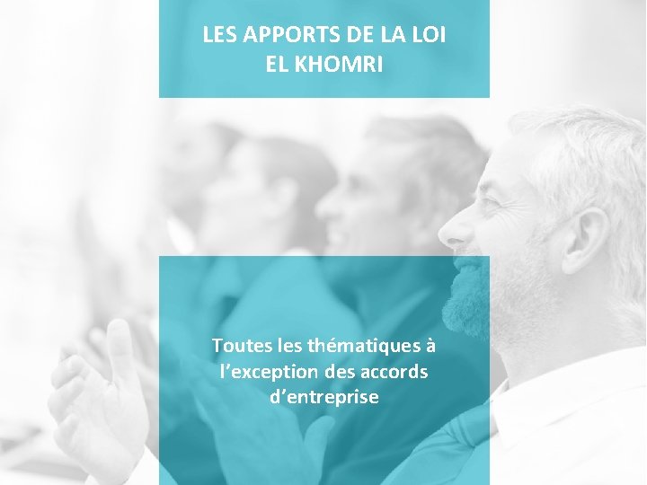 LES APPORTS DE LA LOI EL KHOMRI Toutes les thématiques à l’exception des accords
