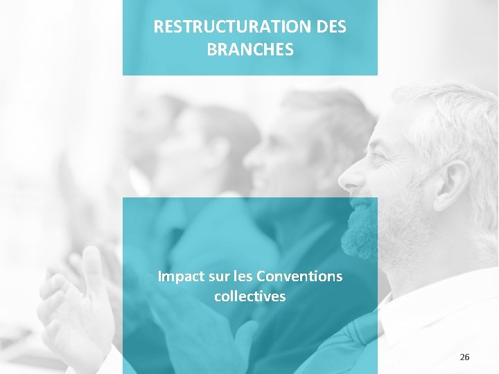 RESTRUCTURATION DES BRANCHES Impact sur les Conventions collectives 26 