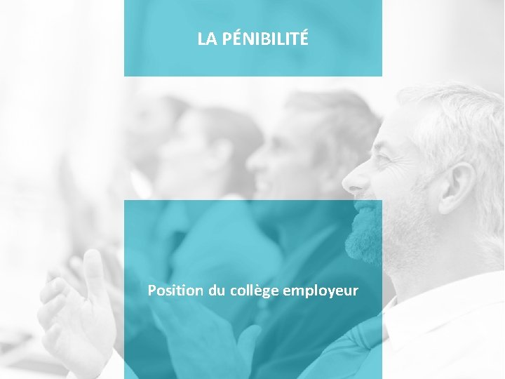 LA PÉNIBILITÉ Position du collège employeur 