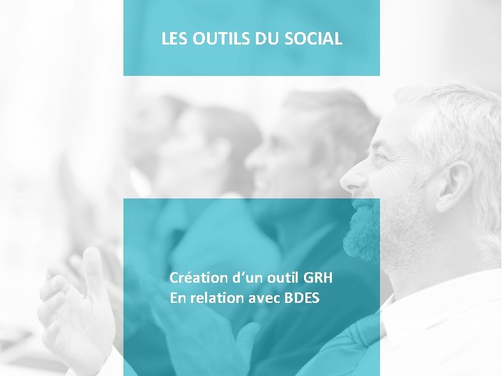 LES OUTILS DU SOCIAL Création d’un outil GRH En relation avec BDES 