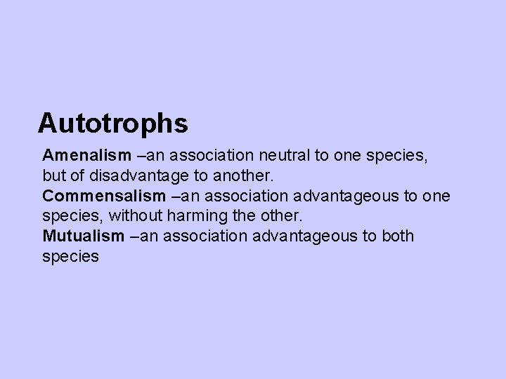 Autotrophs Amenalism –an association neutral to one species, but of disadvantage to another. Commensalism