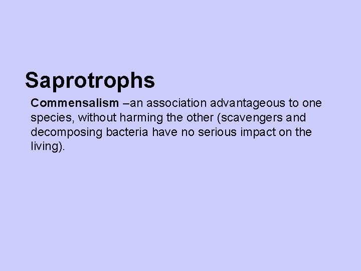 Saprotrophs Commensalism –an association advantageous to one species, without harming the other (scavengers and