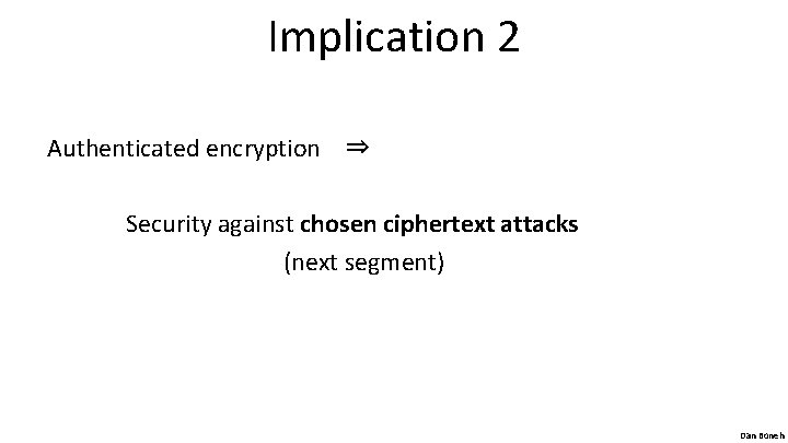 Implication 2 Authenticated encryption ⇒ Security against chosen ciphertext attacks (next segment) Dan Boneh