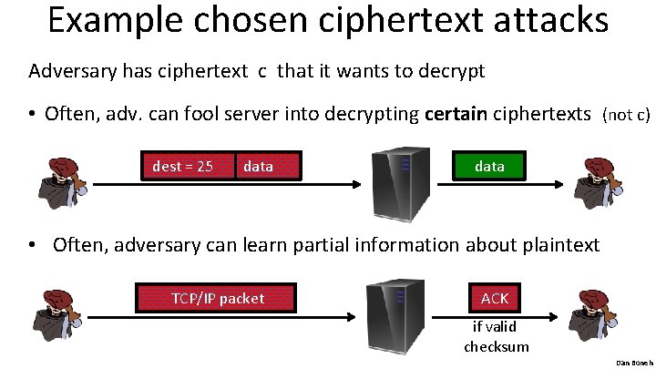 Example chosen ciphertext attacks Adversary has ciphertext c that it wants to decrypt •