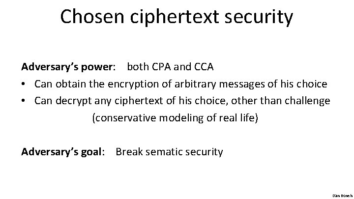 Chosen ciphertext security Adversary’s power: both CPA and CCA • Can obtain the encryption