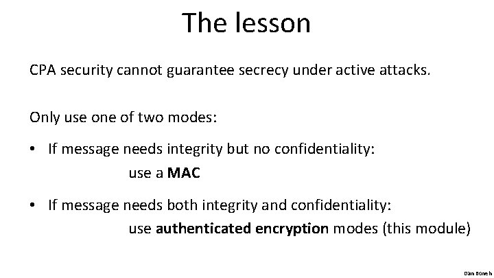 The lesson CPA security cannot guarantee secrecy under active attacks. Only use one of