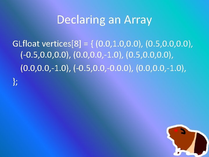 Declaring an Array GLfloat vertices[8] = { (0. 0, 1. 0, 0. 0), (0.