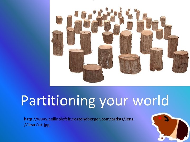 Partitioning your world http: //www. collinslefebvrestoneberger. com/artists/Jens /Clear. Cut. jpg 