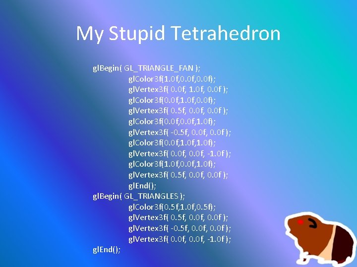 My Stupid Tetrahedron gl. Begin( GL_TRIANGLE_FAN ); gl. Color 3 f(1. 0 f, 0.