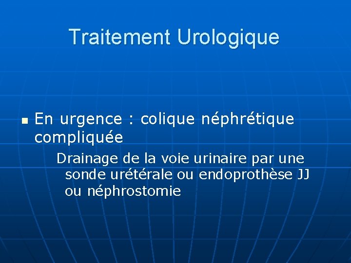 Traitement Urologique n En urgence : colique néphrétique compliquée Drainage de la voie urinaire