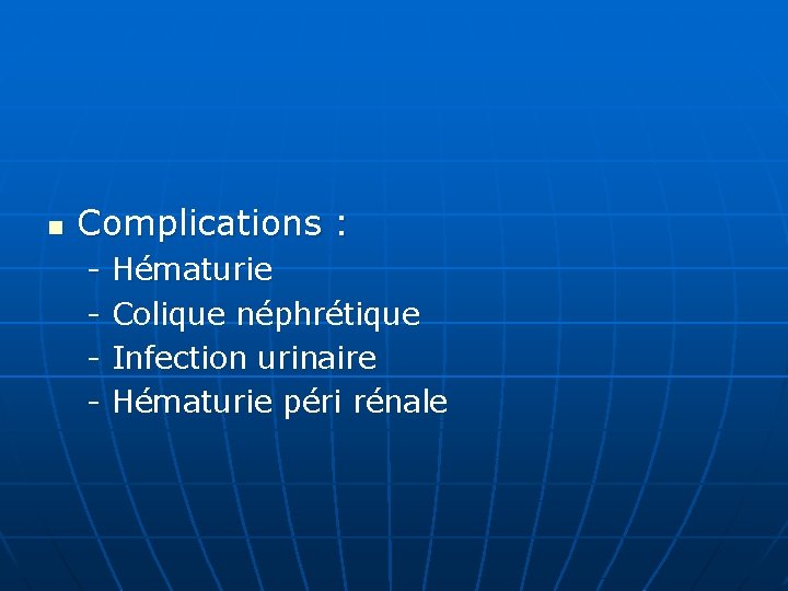 n Complications : - Hématurie - Colique néphrétique - Infection urinaire - Hématurie péri