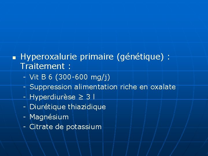 n Hyperoxalurie primaire (génétique) : Traitement : - Vit B 6 (300 -600 mg/j)