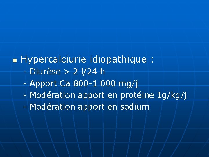 n Hypercalciurie idiopathique : - Diurèse > 2 l/24 h - Apport Ca 800