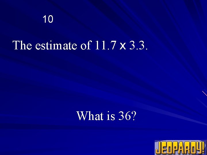 10 The estimate of 11. 7 x 3. 3. What is 36? 