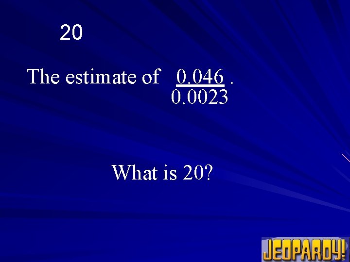 20 The estimate of 0. 046. 0. 0023 What is 20? 