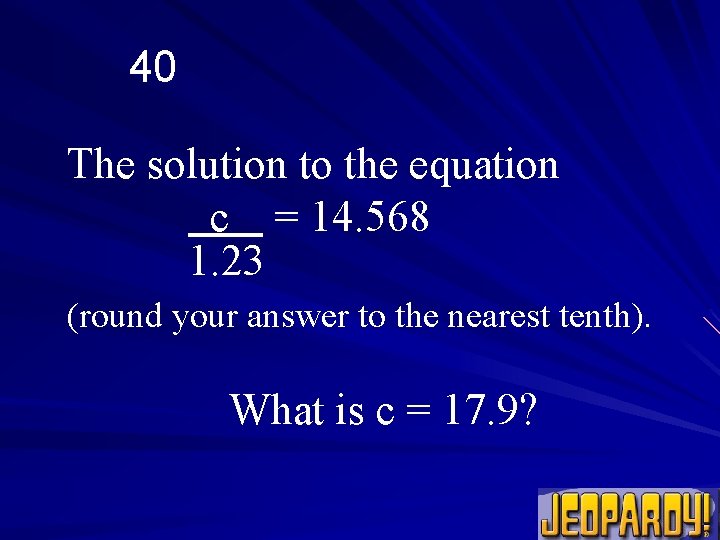 40 The solution to the equation c = 14. 568 1. 23 (round your