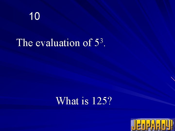 10 The evaluation of 53. What is 125? 