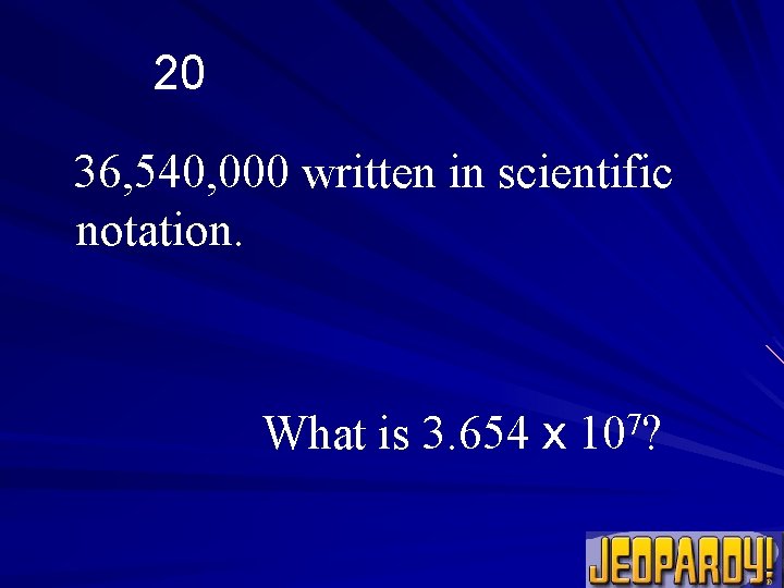 20 36, 540, 000 written in scientific notation. What is 3. 654 x 7