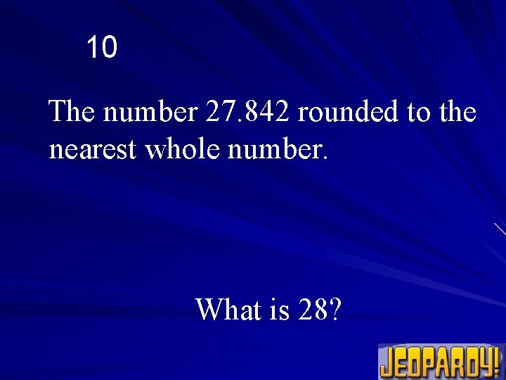 10 The number 27. 842 rounded to the nearest whole number. What is 28?