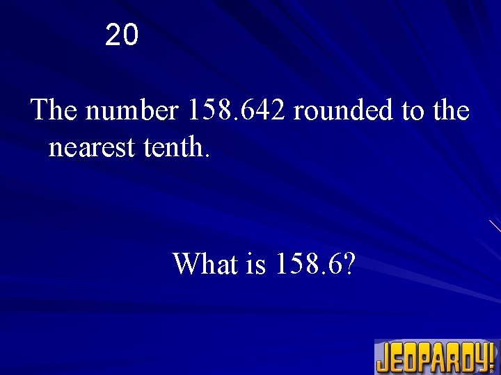 20 The number 158. 642 rounded to the nearest tenth. What is 158. 6?