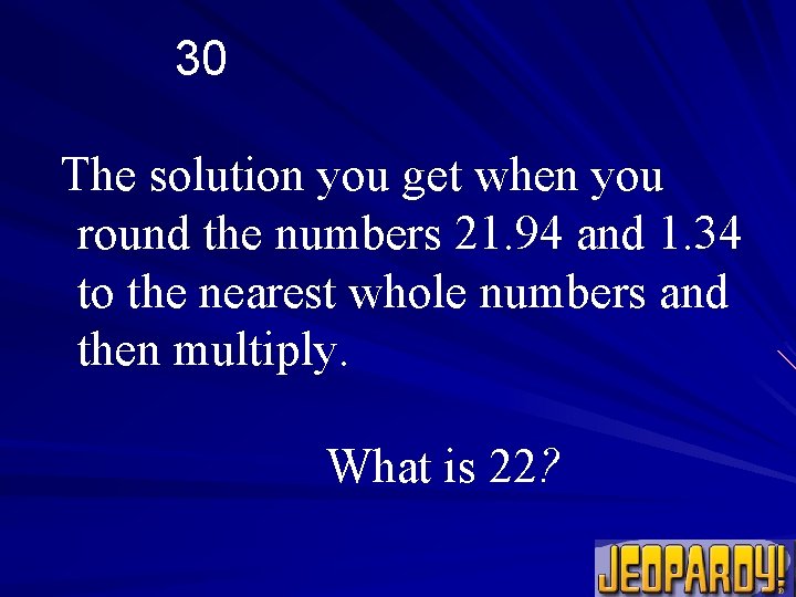 30 The solution you get when you round the numbers 21. 94 and 1.