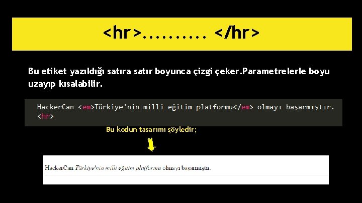 <hr>. . </hr> Bu etiket yazıldığı satıra satır boyunca çizgi çeker. Parametrelerle boyu uzayıp