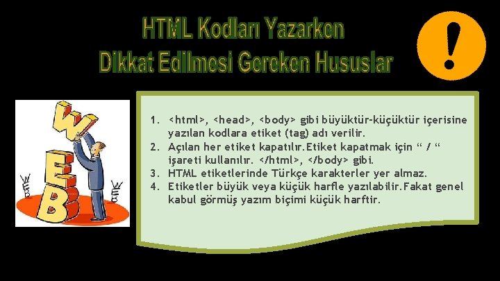 1. <html>, <head>, <body> gibi büyüktür-küçüktür içerisine yazılan kodlara etiket (tag) adı verilir. 2.