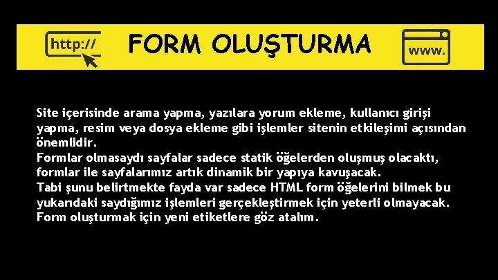 FORM OLUŞTURMA Site içerisinde arama yapma, yazılara yorum ekleme, kullanıcı girişi yapma, resim veya