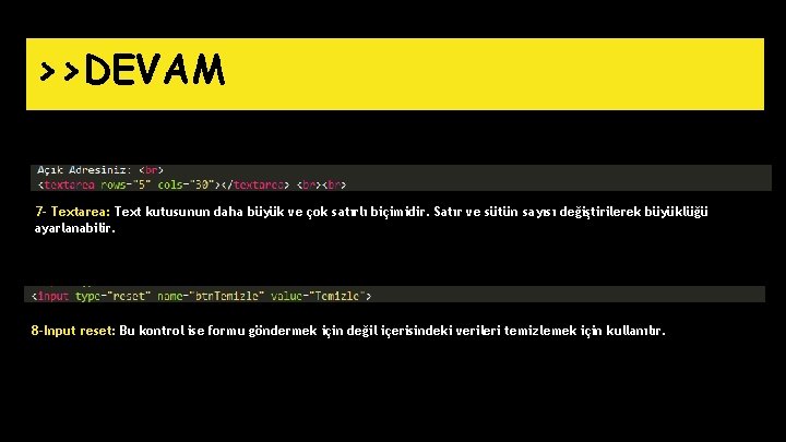 >>DEVAM 7 - Textarea: Text kutusunun daha büyük ve çok satırlı biçimidir. Satır ve