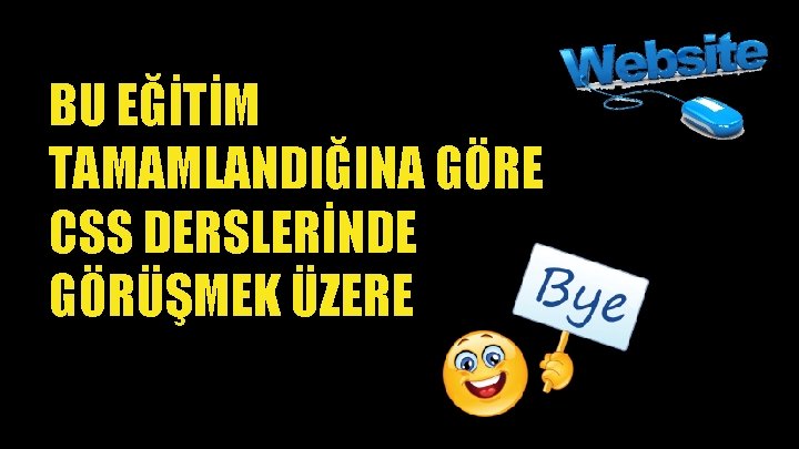 BU EĞİTİM TAMAMLANDIĞINA GÖRE CSS DERSLERİNDE GÖRÜŞMEK ÜZERE 