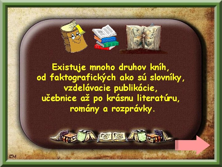 Existuje mnoho druhov kníh, od faktografických ako sú slovníky, vzdelávacie publikácie, učebnice až po