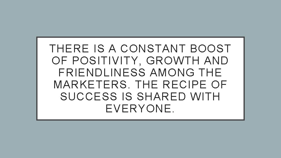 THERE IS A CONSTANT BOOST OF POSITIVITY, GROWTH AND FRIENDLINESS AMONG THE MARKETERS. THE